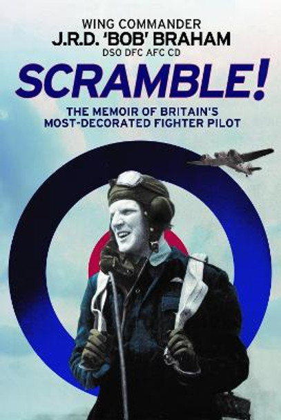 Scramble!: The Memoir of Britain's Most-Decorated RAF Fighter Pilot by J R D 'Bob' Braham