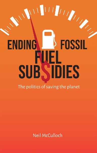 Ending Fossil Fuel Subsidies: The politics of saving the planet by Neil McCulloch 9781788532037