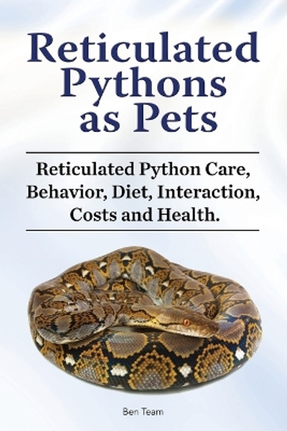 Reticulated Pythons as Pets. Reticulated Python Care, Behavior, Diet, Interaction, Costs and Health. by Ben Team 9781788651325