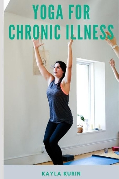 Yoga for Chronic Illness: Yoga for Chronic Pain, Yoga for Chronic Fatigue, and Yoga for Insomnia by Kayla Kurin 9781775366898