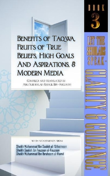 Benefits of Taqwa, Fruits of True Beliefs, High Goals and Aspirations, and Modern Media: Let the Scholars Speak- Clarity and Guidance (Book 3) by Abu Sukhailah Khalil Ibn-Abelahyi 9781796200348