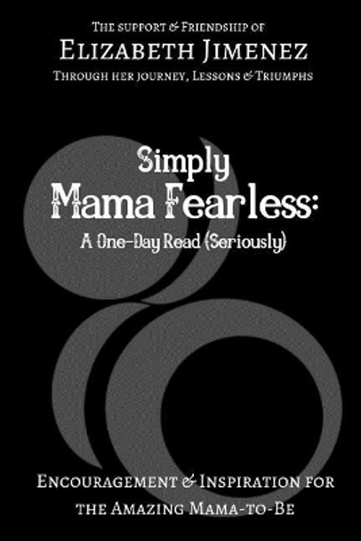 Simply Mama Fearless: A One-Day Read (Seriously): Encouragement and Inspiration for the Amazing Mama-to-Be by Elizabeth Jimenez 9781797829654