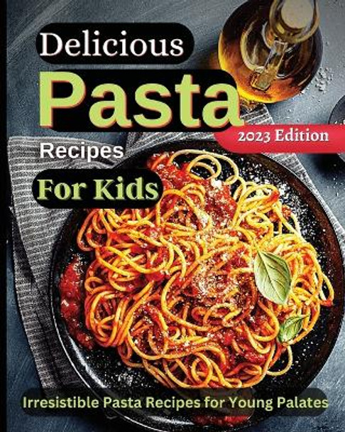 Delicious Pasta Recipes For Kids: Joyful Recipes to Make Together! A Cookbook for Kids and Families with Fun and Easy Recipes by Emily Soto 9781803935287