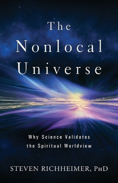 The Nonlocal Universe: Why Science Validates the Spiritual Worldview by Steven L Richheimer 9781881717492