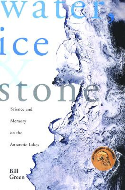 Water, Ice & Stone: Science and Memory on the Antarctic Lakes by Bill Green 9781934137086