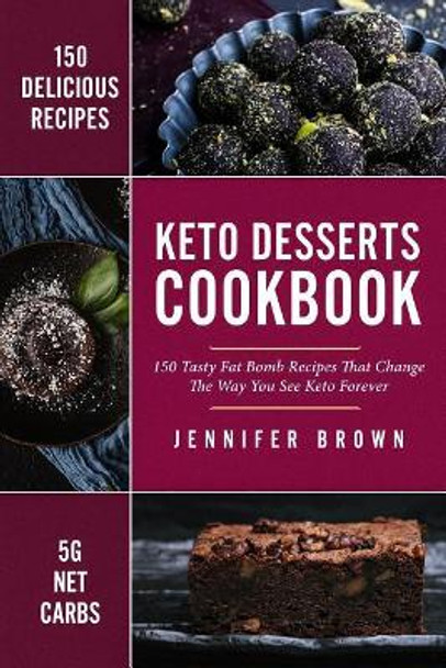 Keto Desserts Cookbook: 150 Tasty Fat Bomb Recipes That Will Change the Way You See Keto Forever by Jennifer Brown 9781731282309