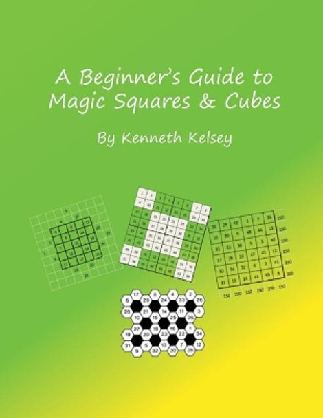 A Beginner's Guide to Magic Squares and Cubes by Ken Kelsey 9781721705061
