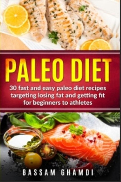 Paleo Diet: 30 Fast and Easy Paleo Diet Recipes Targeting Losing Fat and Getting Fit for Beginners to Athletes (Weight loss, fat loss, losing fat for beginners with easy diet) by Bassam Ghamdi 9781727098716