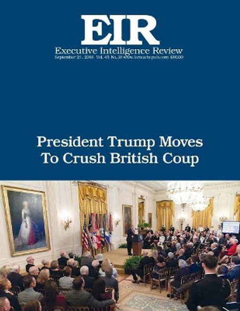 President Trump Moves To Crush British Coup: Executive Intelligence Review; Volume 45, Issue 38 by Lyndon H Larouche Jr 9781727526110