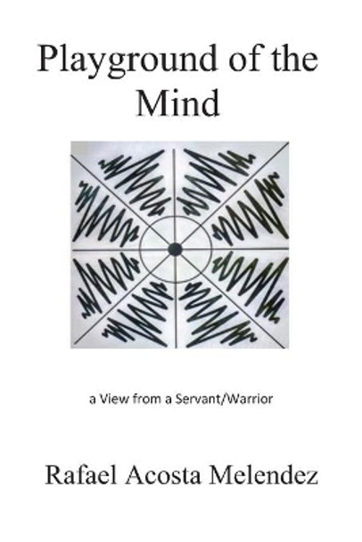Playground of the Mind: A View from a Servant/Warrior by Rafael Acosta Melendez 9781732141445