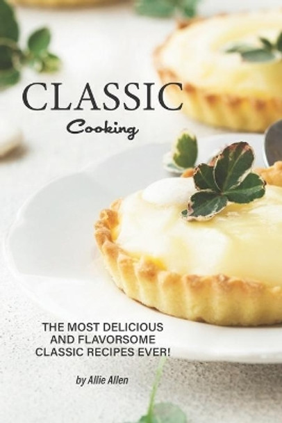 Classic Cooking: The Most Delicious and Flavorsome Classic Recipes Ever! by Allie Allen 9781711879765