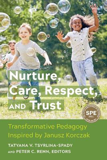 Nurture, Care, Respect, and Trust: Transformative Pedagogy Inspired by Janusz Korczak by Tatyana Tsyrlina-Spady