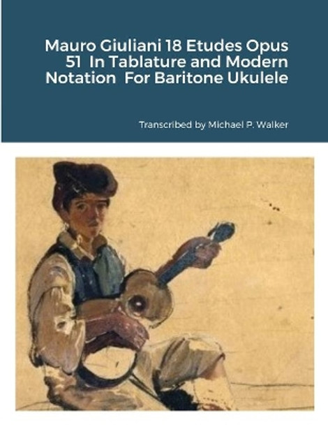 Mauro Giuliani 18 Etudes Opus 51 In Tablature and Modern Notation For Baritone Ukulele by Michael Walker 9781716358814