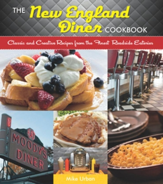 The New England Diner Cookbook: Classic and Creative Recipes from the Finest Roadside Eateries by Mike Urban 9781581571790
