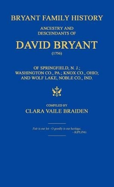 Bryant Family History; Ancestry and Descendants of David Bryant (1756) of Springfield, N.J.; Washington Co., Pa.; Knox Co., Ohio; And Wolf Lake, Noble Co., Ind. by Clara Vaile Braiden 9781596412774