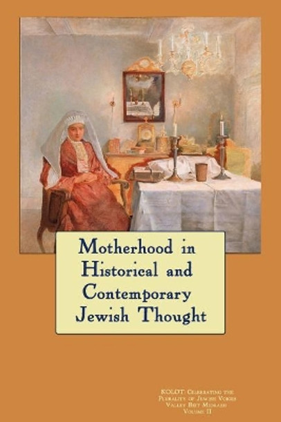 Kolot: Motherhood in Historical and Contemporary Jewish Thought: Celebrating The Plurality of Jewish Voices by Valley Beit Midrash 9781542736268