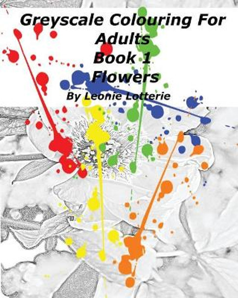 Greyscale Colouring For Adults: Flowers by Leonie Lotterie 9781542796927