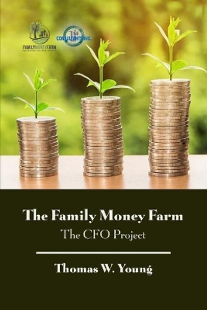 The Family Money Farm: The CFO Project by Thomas W Young 9781645302490