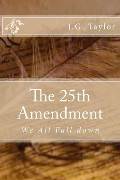 The 25th Amendment: We All Fall Down by J G Taylor 9781544298306