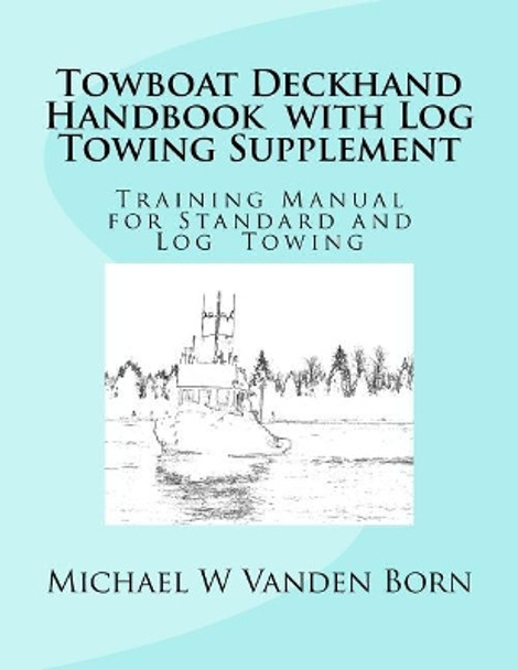 Towboat Deckhand Handbook - Log Tow Supplement: Includes Standard Towing by Michael W Vanden Born 9781544648521