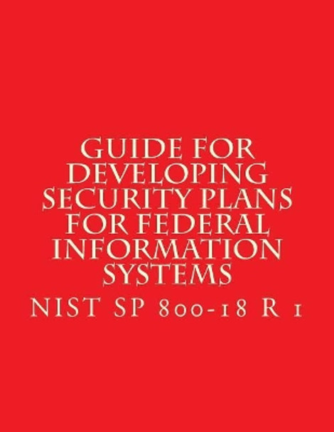 NIST SP 800-18 R 1 Developing Security Plans for Federal Information Systems: Feb 2006 by National Institute of Standards and Tech 9781547152742