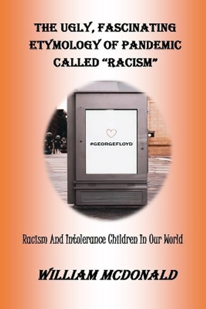 The Ugly, Fascinating Etymology of Pandemic Called &quot;racism&quot;: Racism And Intolerance Children In Our World by William McDonald 9798663827775
