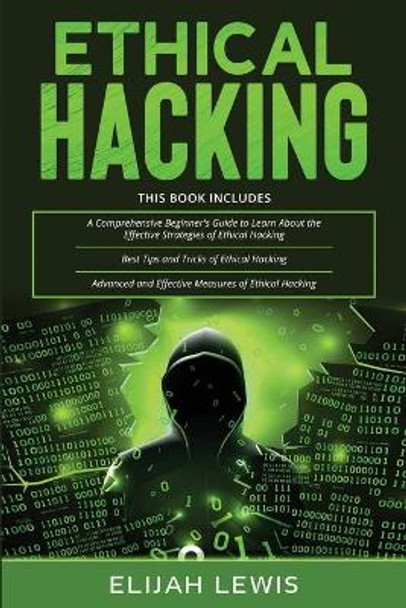 Ethical Hacking: 3 in 1- Beginner's Guide+ Tips and Tricks+ Advanced and Effective measures of Ethical Hacking by Elijah Lewis 9798668892228