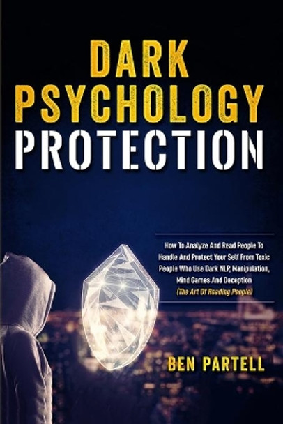 Dark Psychology Protection: How To Analyze And Read People To Handle And Protect Your Self From Toxic People Who Use Dark NLP, Manipulation, Mind Games And Deception (The Art Of Reading People) by Ben Partell 9798673964880