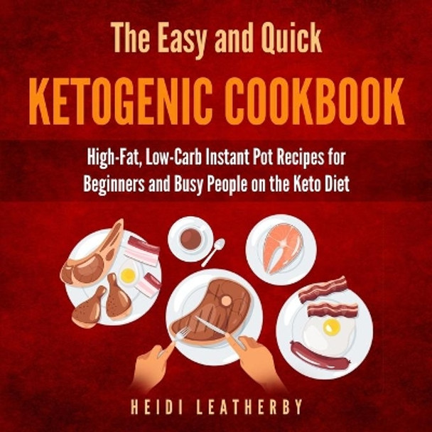 The Quick and Easy Ketogenic Cookbook: High-Fat, Low-Carb Instant Pot Recipes for Beginners and Busy People on the Keto Diet by Heidi Leatherby 9798697103180