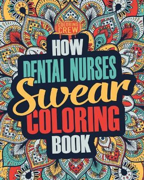 How Dental Nurses Swear Coloring Book: A Funny, Irreverent, Clean Swear Word Dental Nurse Coloring Book Gift Idea by Coloring Crew 9781986899000