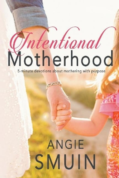 Intentional Motherhood: 5-minute devotions about mothering with purpose by Angie Smuin 9781724043160