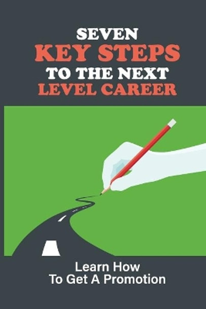 Seven Key Steps To The Next Level Career: Learn How To Get A Promotion: Getting Promoted by Alexander Gursky 9798544463115