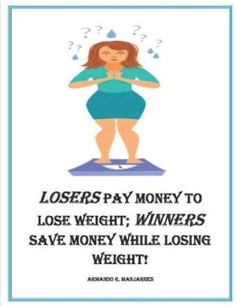 Losers Pay Money to Lose Weight; Winners Save Money While Losing Weight! by Armando R Manjarres 9781798834039