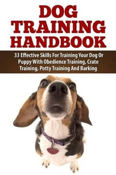 Dog Training Handbook: 33 Effective Skills For Training Your Dog Or Puppy With Obedience Training, Crate Training, Potty Training And Barking by Carrie Gold 9781511577465