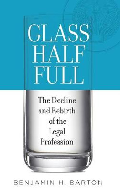 Glass Half Full: The Decline and Rebirth of the Legal Profession by Benjamin H. Barton