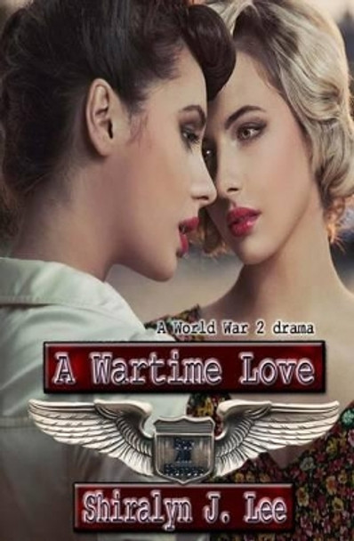 A Wartime Love: A World War Two Drama by Shiralyn J Lee 9781514715178