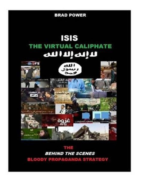 Isis: The Virtual Caliphate: The Behind the Scenes Bloody Propaganda Strategy by Brad Power 9781517034177