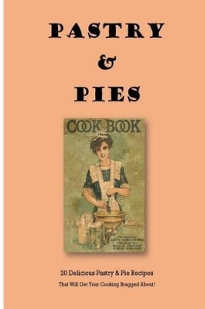 Pastry & Pies: 20 Delicious Pastry & Pie Recipes That Will Get Your Cooking Bragged About! by Steve Johnson 9781493524761