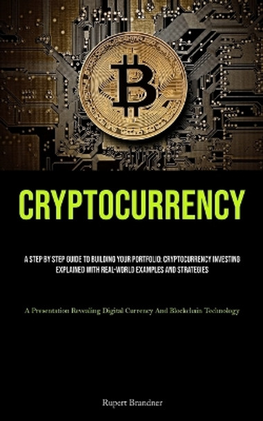 Cryptocurrency: A Step By Step Guide To Building Your Portfolio: Cryptocurrency Investing Explained With Real-world Examples And Strategies (A Presentation Revealing Digital Currency And Blockchain Technology) by Rupert Brandner 9781835730218