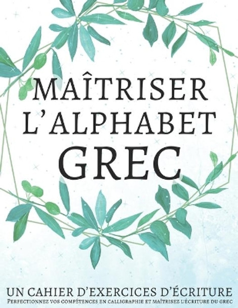 Maitriser l'Alphabet Grec, Un cahier d'exercices d'ecriture: Perfectionnez vos competences en calligraphie et maitrisez l'ecriture du grec by Lang Workbooks 9798652845766