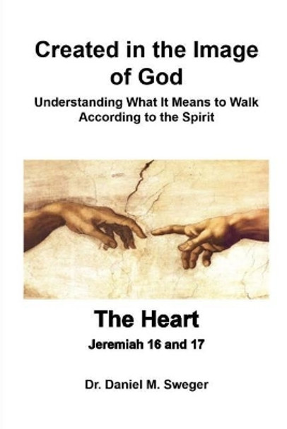 Created in the Image of God & The Heart: Understanding What It Means to Walk According to the Spirit by Daniel M Sweger 9781987517750