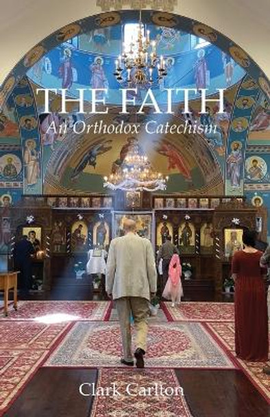 The Faith: An Orthodox Catechism by Clark Carlton 9798987497005