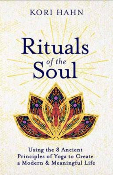 Rituals of the Soul: Using the 8 Ancient Principles of Yoga to Create a Modern & Meaningful Life by Kori Hahn