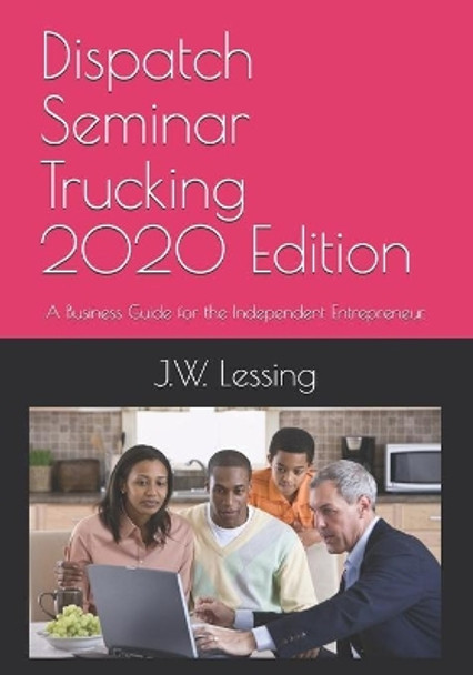 Dispatch Seminar Trucking 2020 Edition: A Business Guide for the Independent Entrepreneur. by J W Lessing 9781672008860