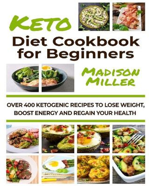 Ketogenic Diet Cookbook for Beginners: Over 400 Ketogenic Recipes to Lose Weight, Boost Energy, and Regain Your Health by Madison Miller 9781673187526