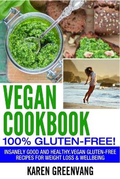 Vegan Cookbook - 100% Gluten Free: Insanely Good, Vegan Gluten Free Recipes for Weight Loss & Wellbeing by Karen Greenvang 9781913857684