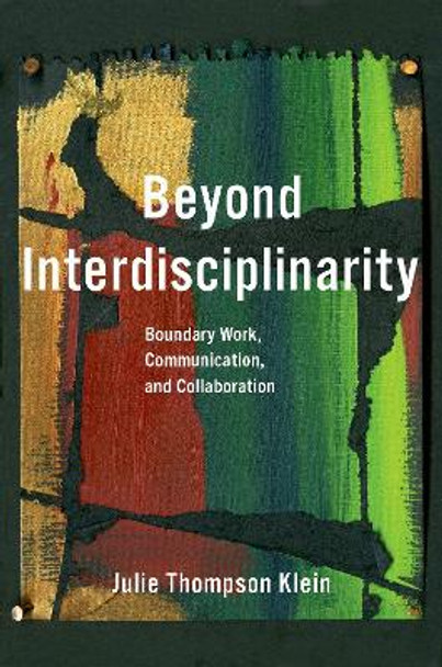 Beyond Interdisciplinarity: Boundary Work, Communication, and Collaboration in the 21st Century by Julie Thompson Klein