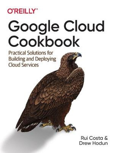 Google Cloud Cookbook: Practical Solutions for Building and Deploying Cloud Services Rui Costa 9781492092896