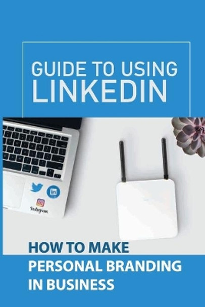 Guide To Using LinkedIn: How To Make Personal Branding In Business: Personal Brand Growth by Alysha Monsen 9798545066681