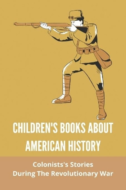 Children's Books About American History: Colonists's Stories During The Revolutionary War: The Daily Life Of Colonists During The Revolutionary War by Lovetta Chakkalakal 9798745061271